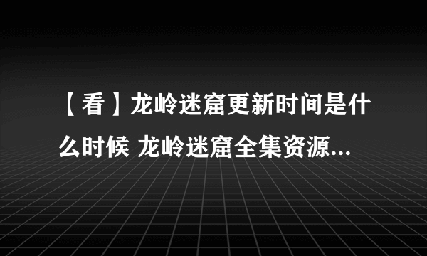 【看】龙岭迷窟更新时间是什么时候 龙岭迷窟全集资源免费在线观看