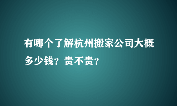 有哪个了解杭州搬家公司大概多少钱？贵不贵？