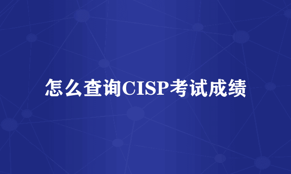 怎么查询CISP考试成绩