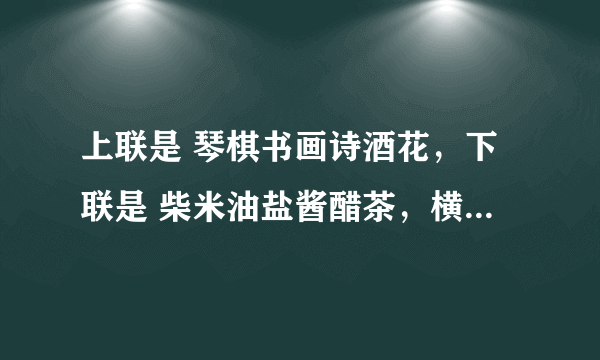 上联是 琴棋书画诗酒花，下联是 柴米油盐酱醋茶，横批是什么？