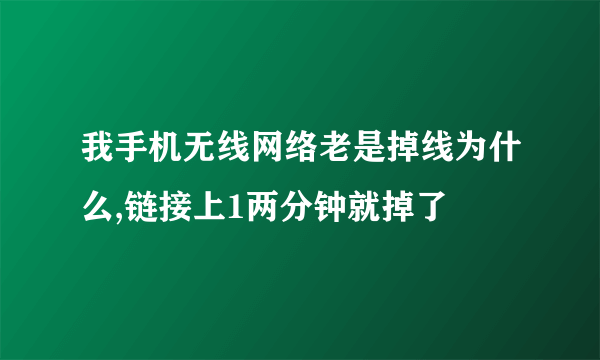 我手机无线网络老是掉线为什么,链接上1两分钟就掉了