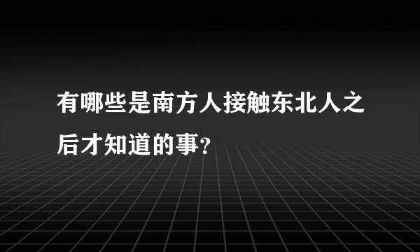 有哪些是南方人接触东北人之后才知道的事？