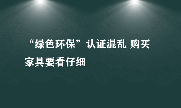 “绿色环保”认证混乱 购买家具要看仔细