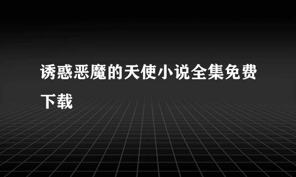 诱惑恶魔的天使小说全集免费下载