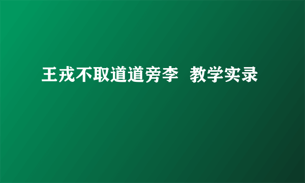 王戎不取道道旁李  教学实录