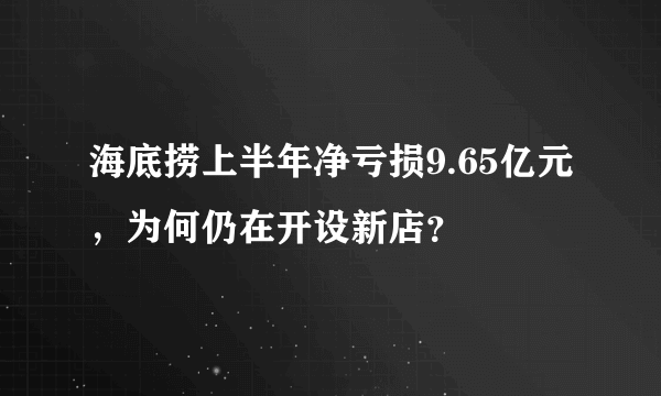 海底捞上半年净亏损9.65亿元，为何仍在开设新店？