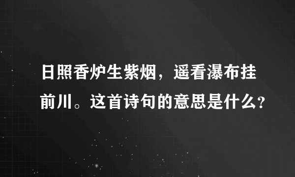 日照香炉生紫烟，遥看瀑布挂前川。这首诗句的意思是什么？