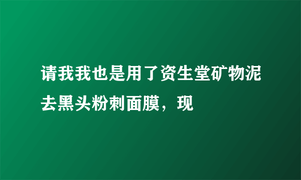 请我我也是用了资生堂矿物泥去黑头粉刺面膜，现