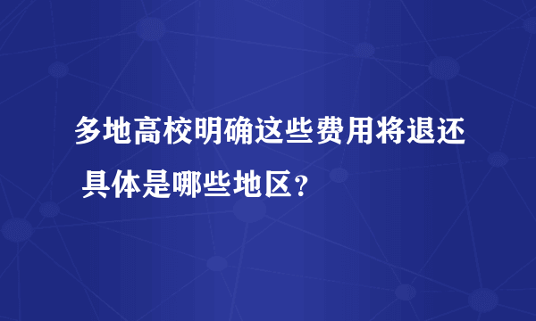 多地高校明确这些费用将退还 具体是哪些地区？