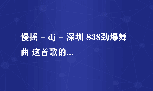 慢摇 - dj - 深圳 838劲爆舞曲 这首歌的原名叫什么