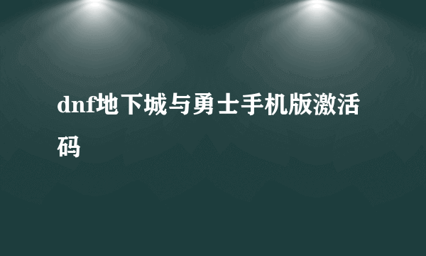 dnf地下城与勇士手机版激活码