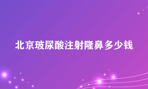 北京玻尿酸注射隆鼻多少钱