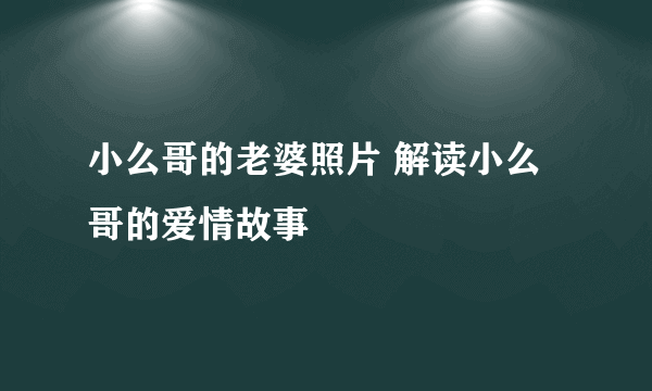 小么哥的老婆照片 解读小么哥的爱情故事