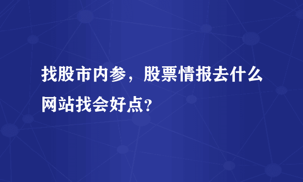 找股市内参，股票情报去什么网站找会好点？