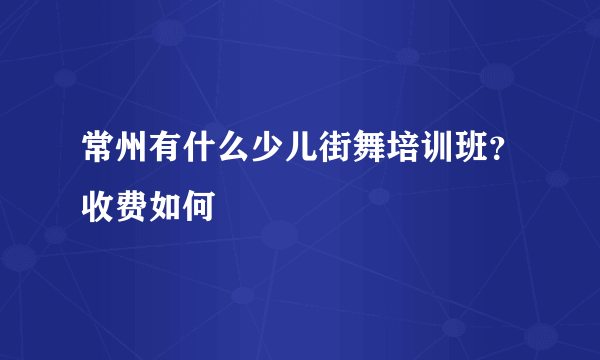 常州有什么少儿街舞培训班？收费如何