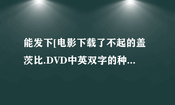 能发下[电影下载了不起的盖茨比.DVD中英双字的种子或下载链接么？