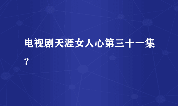 电视剧天涯女人心第三十一集？