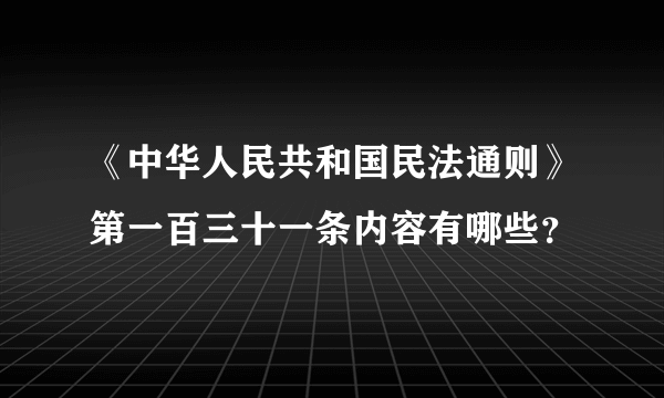 《中华人民共和国民法通则》第一百三十一条内容有哪些？