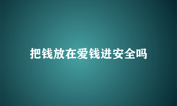 把钱放在爱钱进安全吗