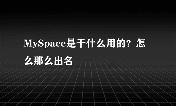 MySpace是干什么用的？怎么那么出名