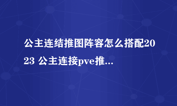 公主连结推图阵容怎么搭配2023 公主连接pve推图队伍推荐2023