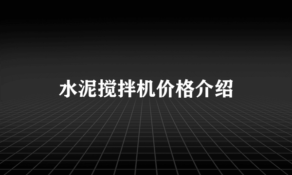 水泥搅拌机价格介绍