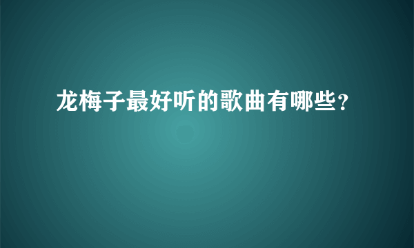 龙梅子最好听的歌曲有哪些？