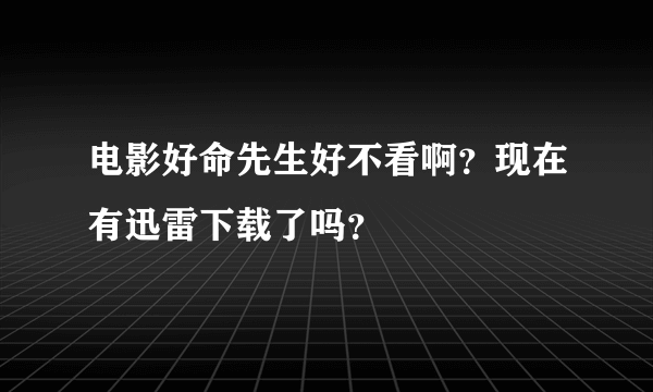 电影好命先生好不看啊？现在有迅雷下载了吗？