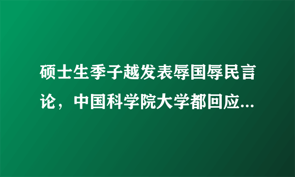 硕士生季子越发表辱国辱民言论，中国科学院大学都回应了什么？