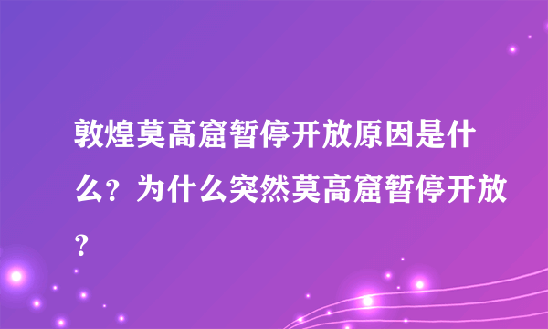 敦煌莫高窟暂停开放原因是什么？为什么突然莫高窟暂停开放？