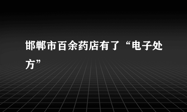 邯郸市百余药店有了“电子处方”