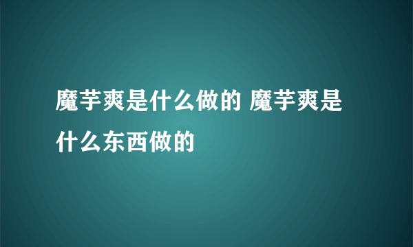 魔芋爽是什么做的 魔芋爽是什么东西做的