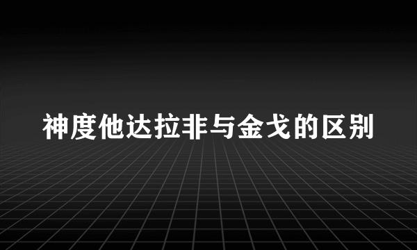 神度他达拉非与金戈的区别