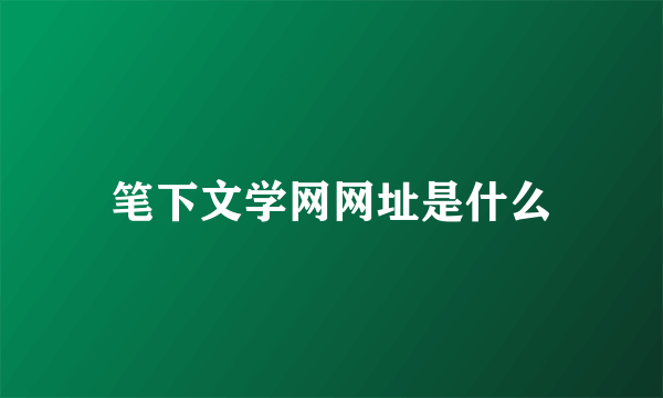 笔下文学网网址是什么