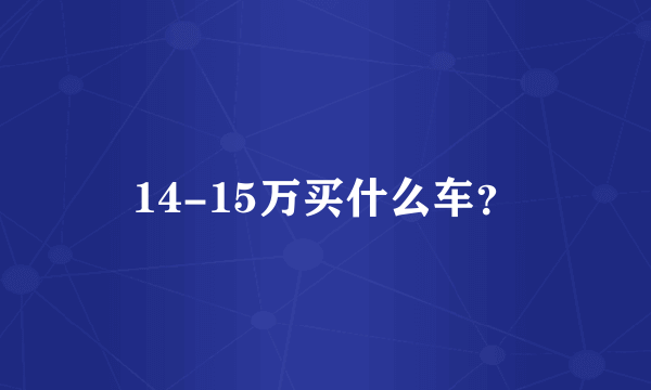 14-15万买什么车？