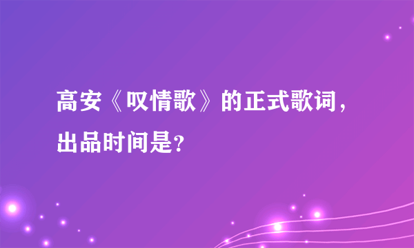 高安《叹情歌》的正式歌词，出品时间是？