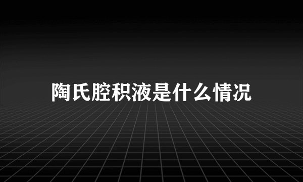 陶氏腔积液是什么情况