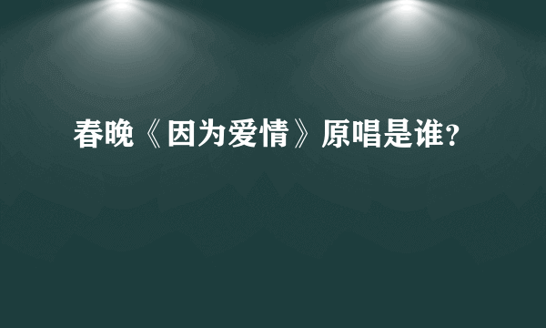 春晚《因为爱情》原唱是谁？