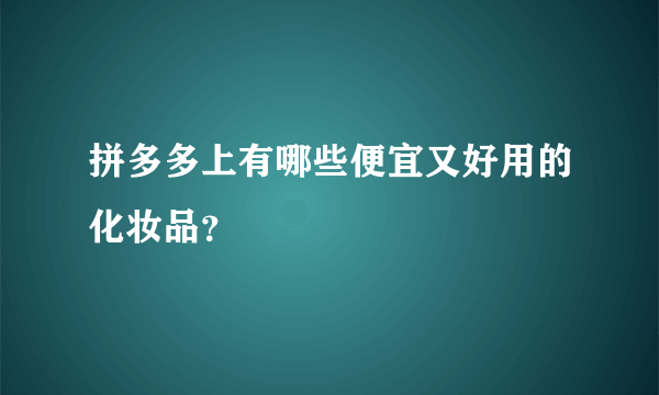 拼多多上有哪些便宜又好用的化妆品？