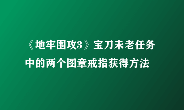 《地牢围攻3》宝刀未老任务中的两个图章戒指获得方法