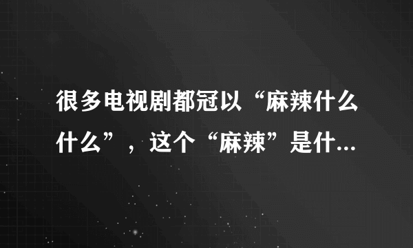 很多电视剧都冠以“麻辣什么什么”，这个“麻辣”是什么意思？