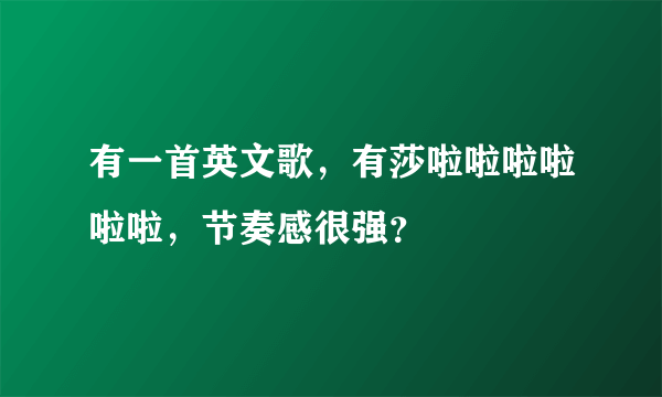 有一首英文歌，有莎啦啦啦啦啦啦，节奏感很强？