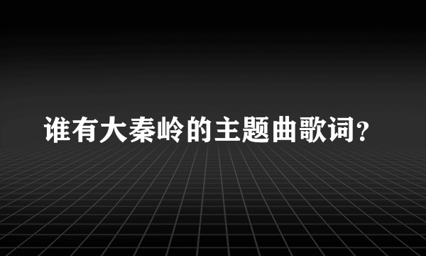 谁有大秦岭的主题曲歌词？