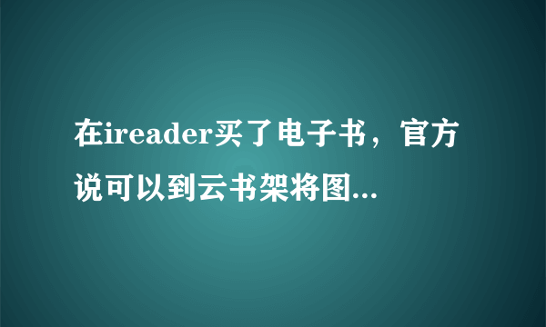 在ireader买了电子书，官方说可以到云书架将图书导出到本地存储卡里，可是不知道如何操作，请大