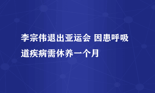 李宗伟退出亚运会 因患呼吸道疾病需休养一个月