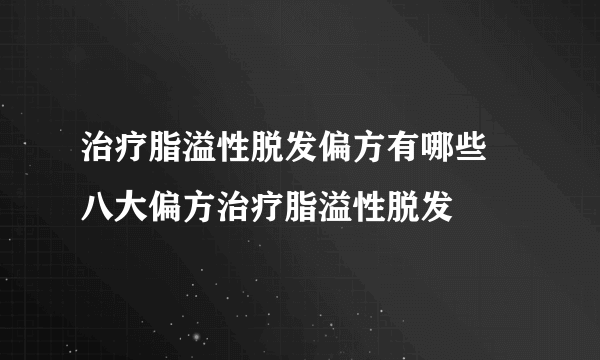 治疗脂溢性脱发偏方有哪些 八大偏方治疗脂溢性脱发