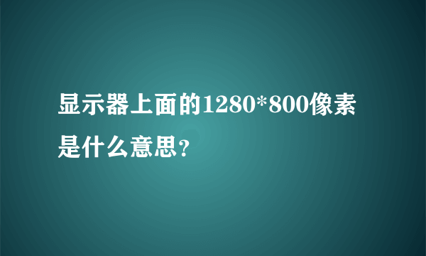 显示器上面的1280*800像素是什么意思？