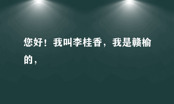 您好！我叫李桂香，我是赣榆的，