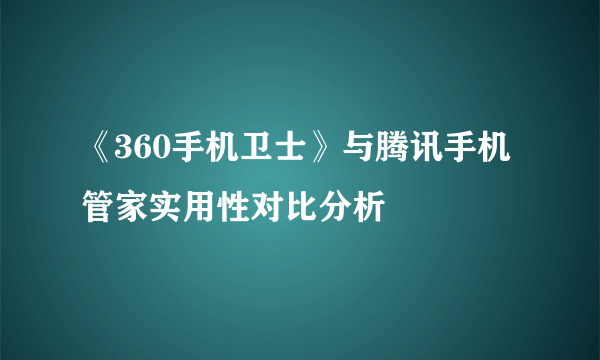 《360手机卫士》与腾讯手机管家实用性对比分析