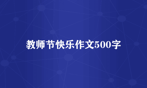 教师节快乐作文500字